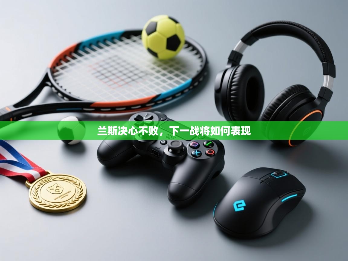 兰斯决心不败，下一战将如何表现  第2张