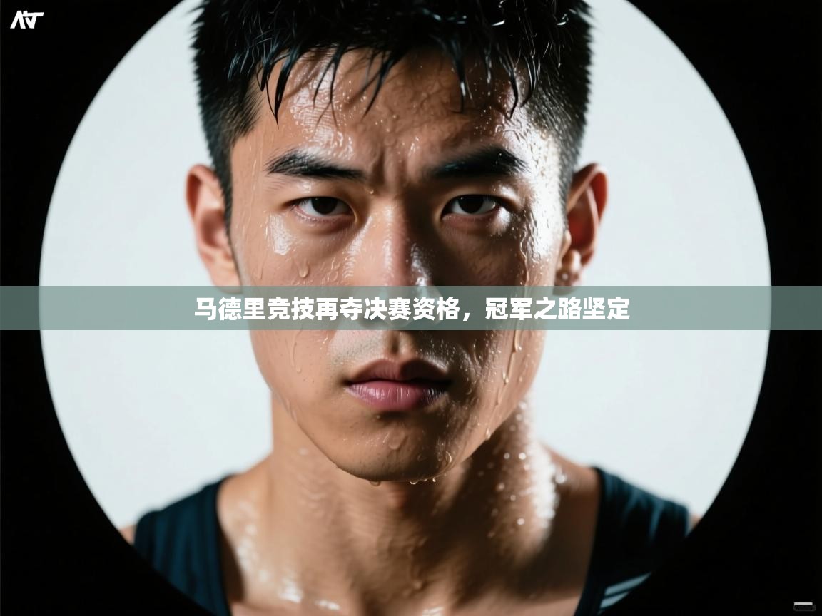 马德里竞技再夺决赛资格,冠军之路坚定 第2张